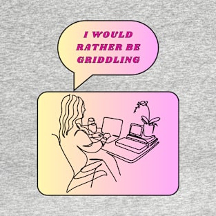 I would rather be griddling T-Shirt